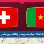 تردد القنوات الناقلة لمباراة سويسرا والكاميرون كأس العالم 2022 قطر